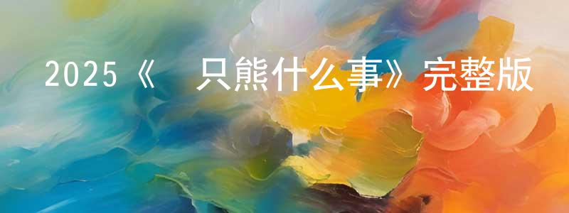 2025《關只熊什么事》完整版電影/在線觀看/百度云-美劇天堂 陳肖鳳的blog